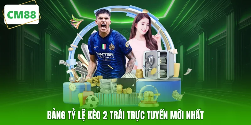 Bảng tỷ lệ kèo 2 trái trực tuyến mới nhất