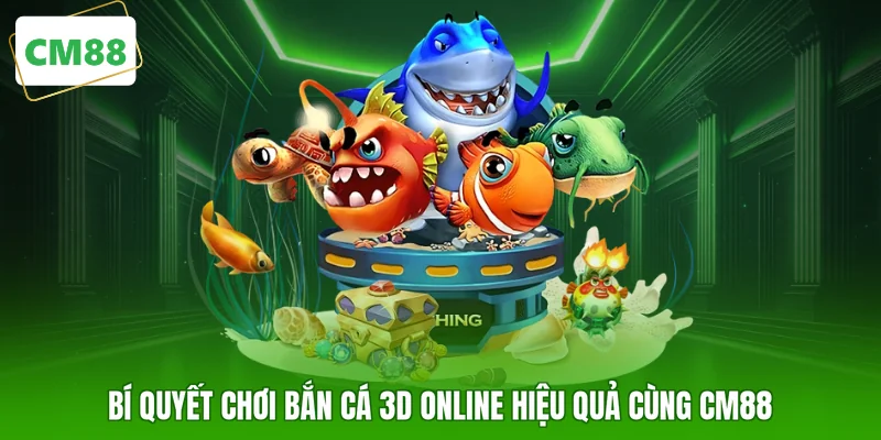 Bí quyết chơi bắn cá 3D online hiệu quả cùng CM88