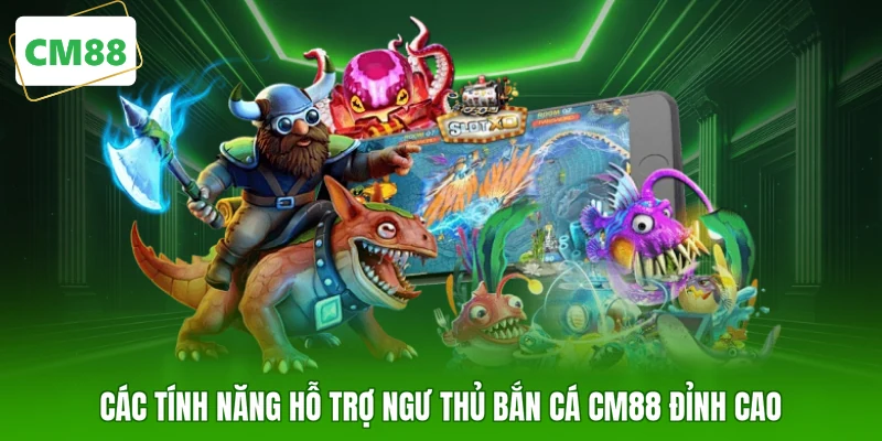Các tính năng hỗ trợ ngư thủ bắn cá CM88 đỉnh cao