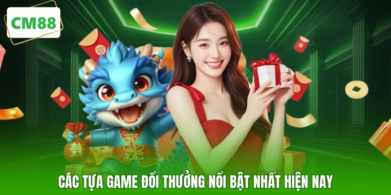 Các tựa game đổi thưởng nổi bật nhất hiện nay