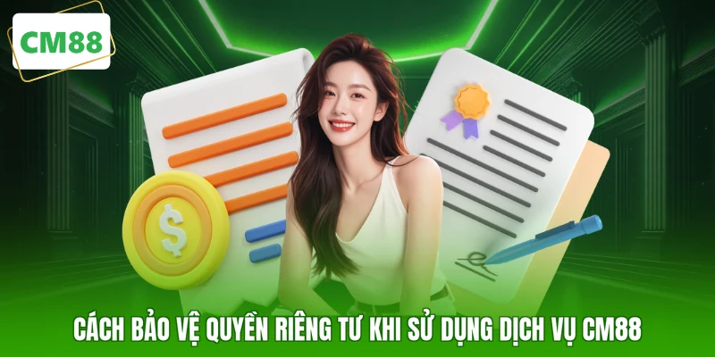 Cách bảo vệ quyền riêng tư khi sử dụng dịch vụ CM88