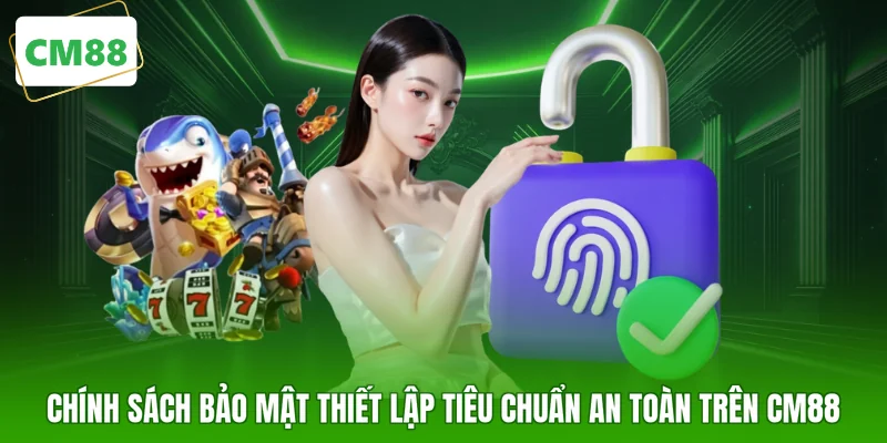 Chính sách bảo mật thiết lập tiêu chuẩn an toàn trên CM88