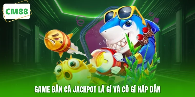Game bắn cá jackpot là gì và có gì hấp dẫn