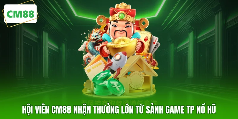 Hội viên CM88 nhận thưởng lớn từ sảnh game TP nổ hũ