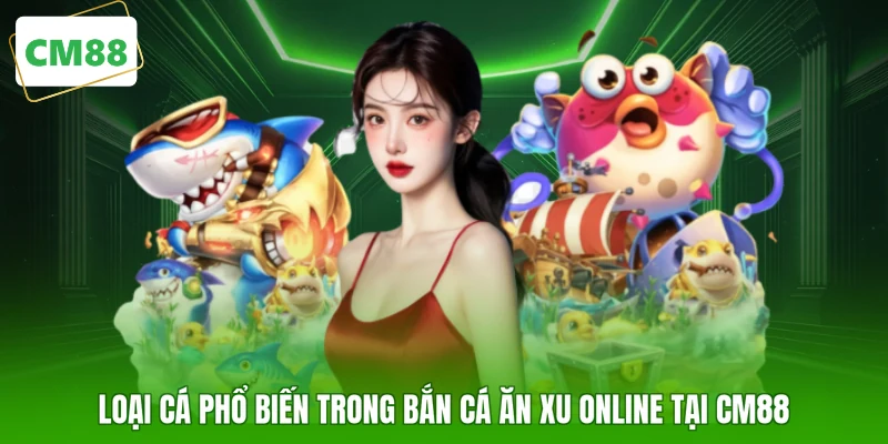 Loại cá phổ biến trong bắn cá ăn xu online tại CM88