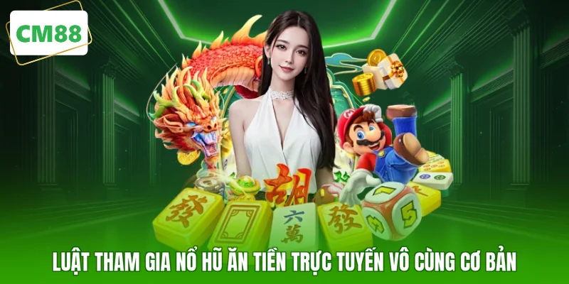 Luật tham gia nổ hũ ăn tiền trực tuyến vô cùng cơ bản