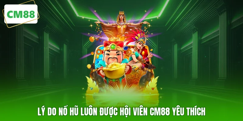 Lý do nổ hũ luôn được hội viên CM88 yêu thích