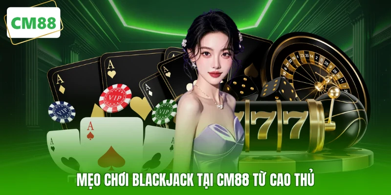Mẹo chơi Blackjack tại CM88 từ cao thủ