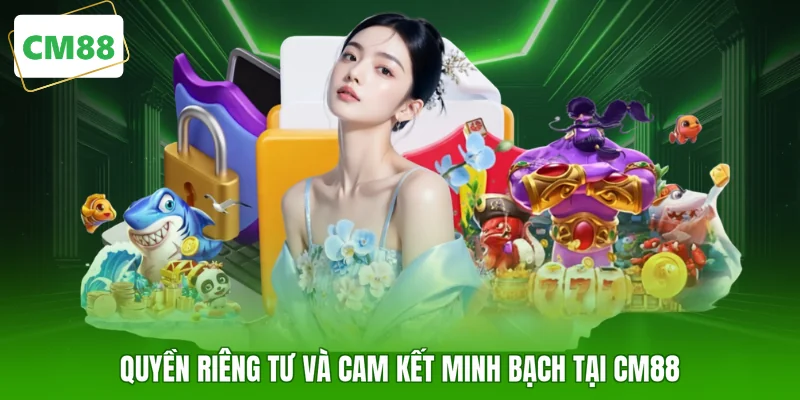Quyền riêng tư và cam kết minh bạch tại CM88