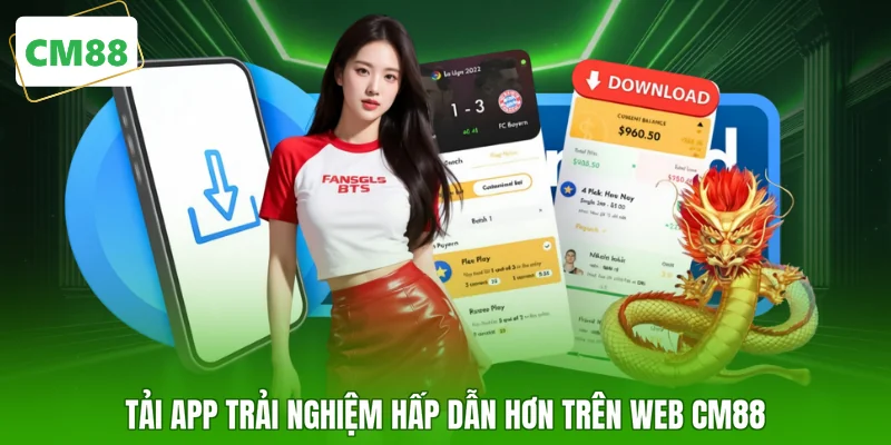 Tải app trải nghiệm hấp dẫn hơn trên web CM88